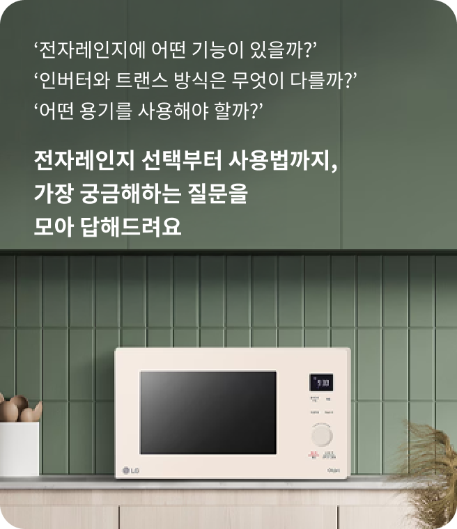 전자레인지에 어떤 기능이 있을까? 인버터와 트랜스 방식은 무엇이 다를까? 어떤 용기를 사용해야 할까? 전자레인지 선택부터 사용법까지, 가장 궁금해하는 질문을 모아 답해드려요. 주방 조리대 위에 LG 베이지색 전자레인지가 놓여 있으며, 초록색 타일 벽과 우드톤 수납장이 조화를 이루는 모습.