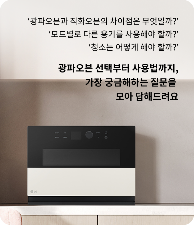광파오븐과 직화오븐의 차이점은 무엇일까? 모드별로 다른 용기를 사용해야 할까? 청소는 어떻게 해야 할까? 광파오븐 선택부터 사용법까지, 가장 궁금해하는 질문을 모아 답해드려요. 주방 선반 위에 놓인 LG 광파오븐의 모습.
