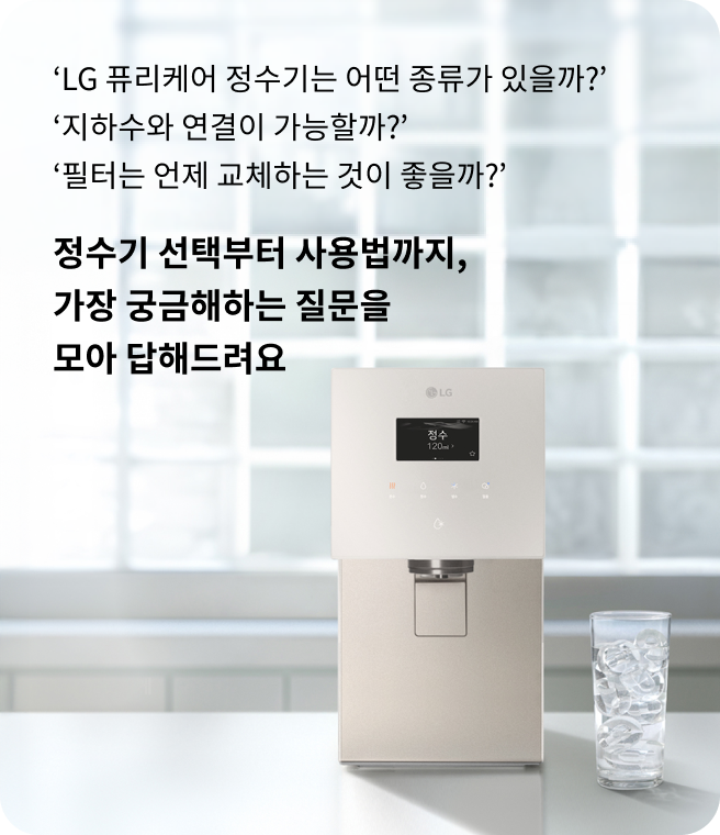 LG 퓨리케어 정수기는 어떤 종류가 있을까? 지하수와 연결이 가능할까? 필터는 언제 교체하는 것이 좋을까? 정수기 선택부터 사용법까지, 가장 궁금해하는 질문을 모아 답해드려요. LG 퓨리케어 정수기가 모던한 인테리어의 주방 공간에 배치된 모습.