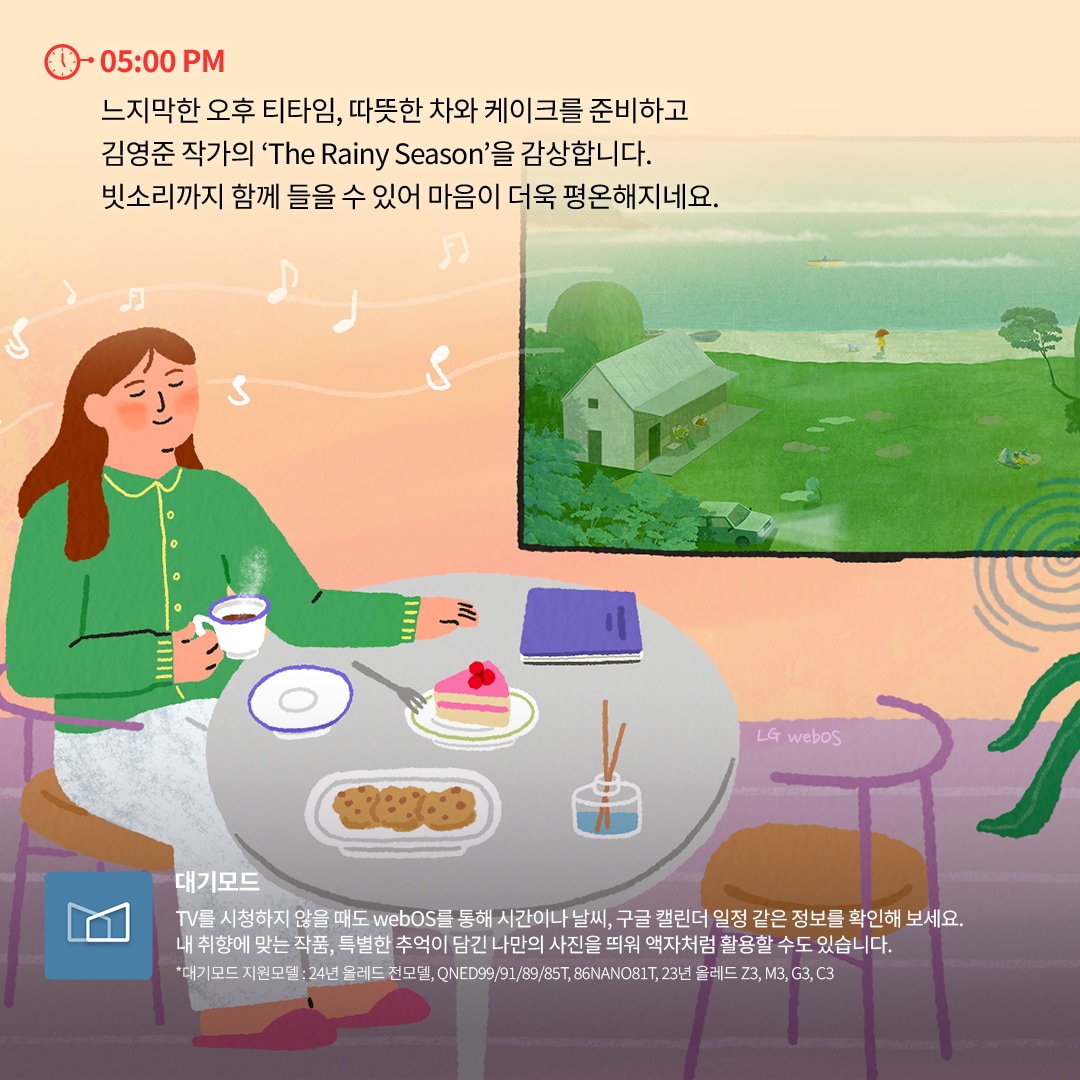 05:00 PM - 티타임 및 예술 감상 : 거실 테이블에서 여성이 따뜻한 차와 케이크를 즐기며 책을 읽고 있는 모습. TV 화면에는 김영준 작가의 ‘The Rainy Season’ 작품이 표시되어 있으며, 잔잔한 음악과 함께 빗소리를 감상할 수 있는 장면이 묘사됨. 화면 하단에는 LG webOS의 대기모드 기능을 활용해 시간, 날씨, 개인 갤러리 사진을 표시할 수 있다는 설명이 포함됨.