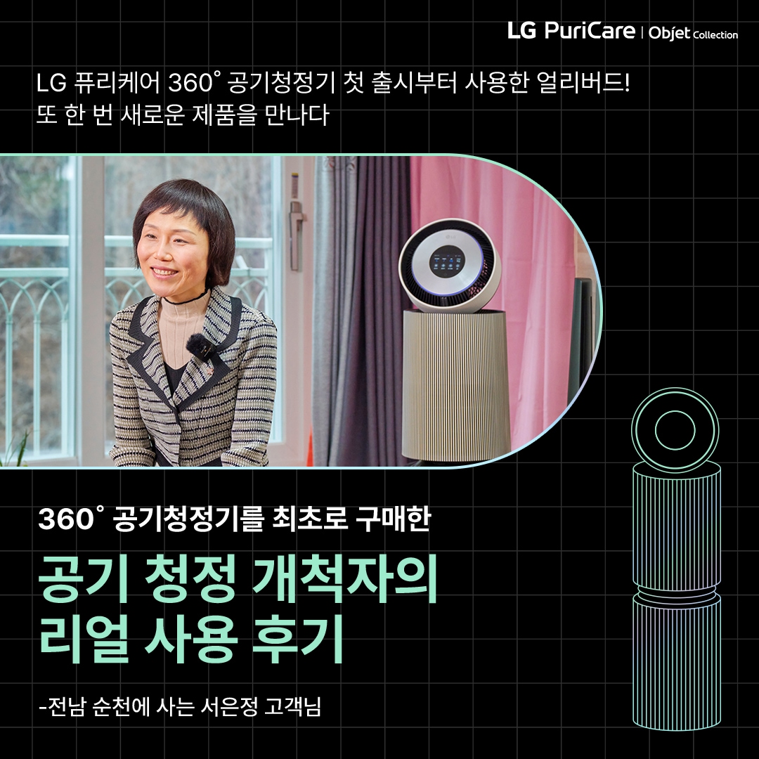 LG 퓨리케어 360도 공기청정기를 사용한 고객의 실제 후기를 소개하는 이미지. 배경에는 거실 공간과 함께 공기청정기가 배치되어 있으며, 하단에는 제품의 아이코닉한 디자인을 강조한 선 그래픽이 포함된 모습. ‘LG 퓨리케어 360도 공기청정기 첫 출시부터 사용한 얼리버드! 또 한 번 새로운 제품을 만나다. 360도 공기청정기를 최초로 구매한 공기 청정 개척자의 리얼 사용 후기 - 전남 순천에 사는 서은정 고객님’ 이라는 문구가 포함되어 있음.