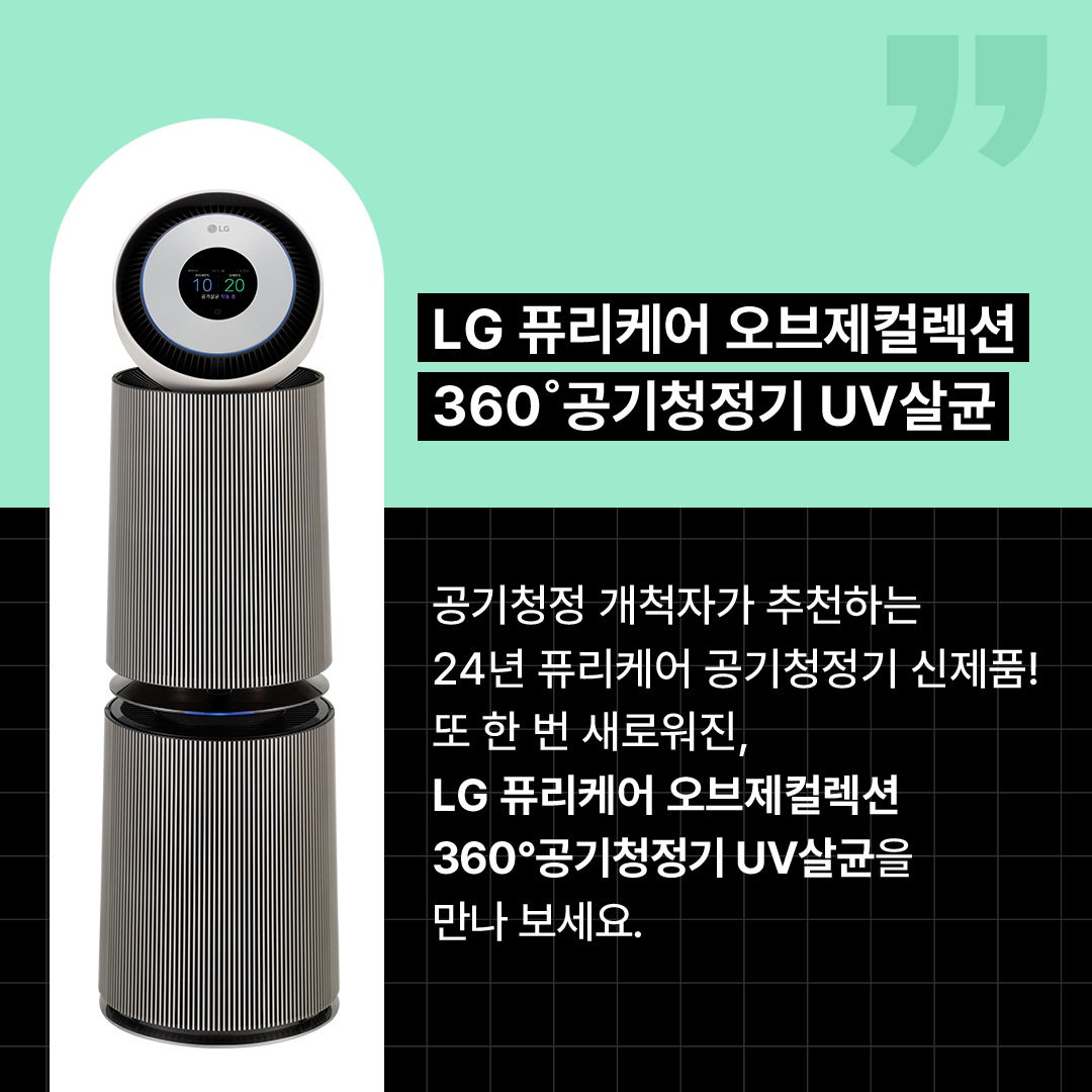 LG 퓨리케어 오브제컬레견 360도 공기청정기 제품 이미지를 강조한 모습. ‘LG 퓨리케어 오브제컬렉션 360도 공기청정기 UV살균. 공기청정 개척자가 추천하는 24년 퓨리케어 공기청정기 신제품! 또 한 번 새로워진, LG 퓨리케어 오브제컬렉션 360도 공기청정기 UV살균을 만나 보세요.’ 라는 문구가 포함되어 있음.