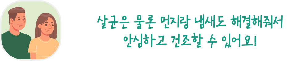 남성과 여성 일러스트와 함께 있는 말풍선 이미지. 말풍선 안에는 '살균은 물론 먼지랑 냄새도 해결해줘서 안심하고 건조할 수 있어요!'라는 문구가 적혀 있습니다. 두 사람은 미소를 짓고 있으며, 편안한 표정을 하고 있습니다.