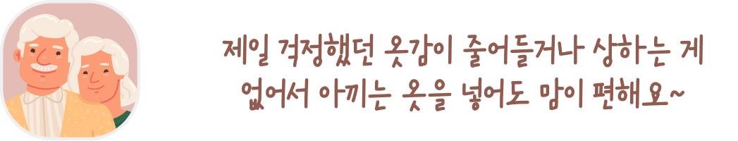 노부부의 일러스트와 함께 있는 말풍선 이미지. 말풍선 안에는 '제일 걱정했던 옷감이 줄어들거나 상하는 게 없어서 아끼는 옷을 넣어도 맘이 편해요~'라는 문구가 적혀 있습니다. 두 사람은 다정하게 나란히 서서 미소를 짓고 있습니다.