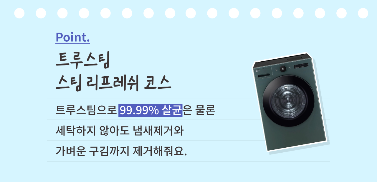 트루스팀 기능을 소개하는 이미지. 상단에는 'Point. 트루스팀 스팀 리프레쉬 코스'라는 문구가 적혀 있으며, 오른쪽에는 LG 건조기 이미지가 배치되어 있습니다. 하단에는 '트루스팀으로 99.99% 살균은 물론 세탁하지 않아도 냄새제거와 가벼운 구김까지 제거해줘요.'라는 설명이 적혀 있으며, '99.99% 살균' 문구는 파란색 배경으로 강조되어 있습니다.