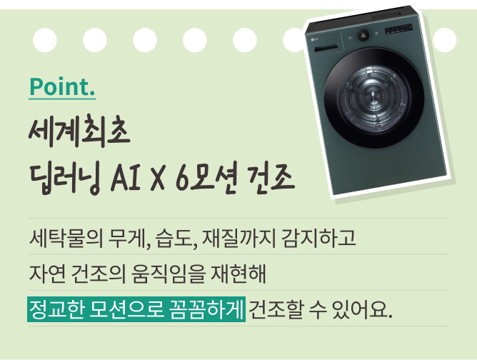 딥러닝 AI X 6모션 건조 기능을 소개하는 이미지. 상단에는 'Point. 세계최초 딥러닝 AI X 6모션 건조'라는 문구가 적혀 있으며, 오른쪽에는 LG 건조기 이미지가 배치되어 있습니다. 하단에는 '세탁물의 무게, 습도, 재질까지 감지하고 자연 건조의 움직임을 재현해 정교한 모션으로 꼼꼼하게 건조할 수 있어요.'라는 설명이 적혀 있으며, '정교한 모션으로 꼼꼼하게' 문구는 초록색 배경으로 강조되어 있습니다.