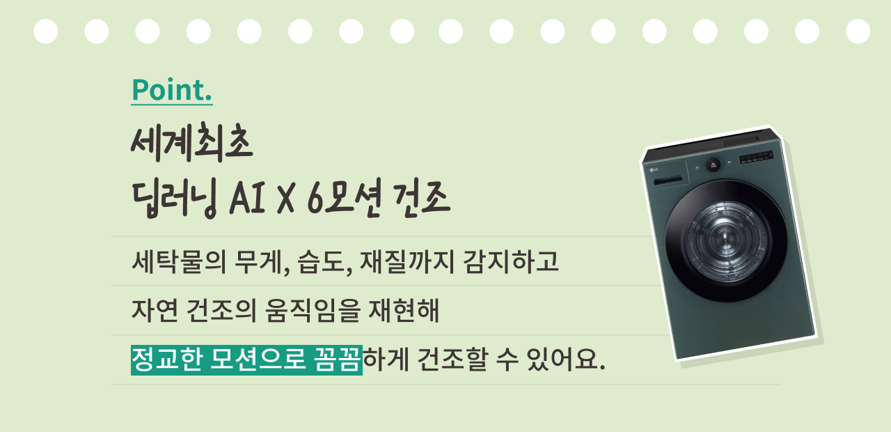 딥러닝 AI X 6모션 건조 기능을 소개하는 이미지. 상단에는 'Point. 세계최초 딥러닝 AI X 6모션 건조'라는 문구가 적혀 있으며, 오른쪽에는 LG 건조기 이미지가 배치되어 있습니다. 하단에는 '세탁물의 무게, 습도, 재질까지 감지하고 자연 건조의 움직임을 재현해 정교한 모션으로 꼼꼼하게 건조할 수 있어요.'라는 설명이 적혀 있으며, '정교한 모션으로 꼼꼼하게' 문구는 초록색 배경으로 강조되어 있습니다.