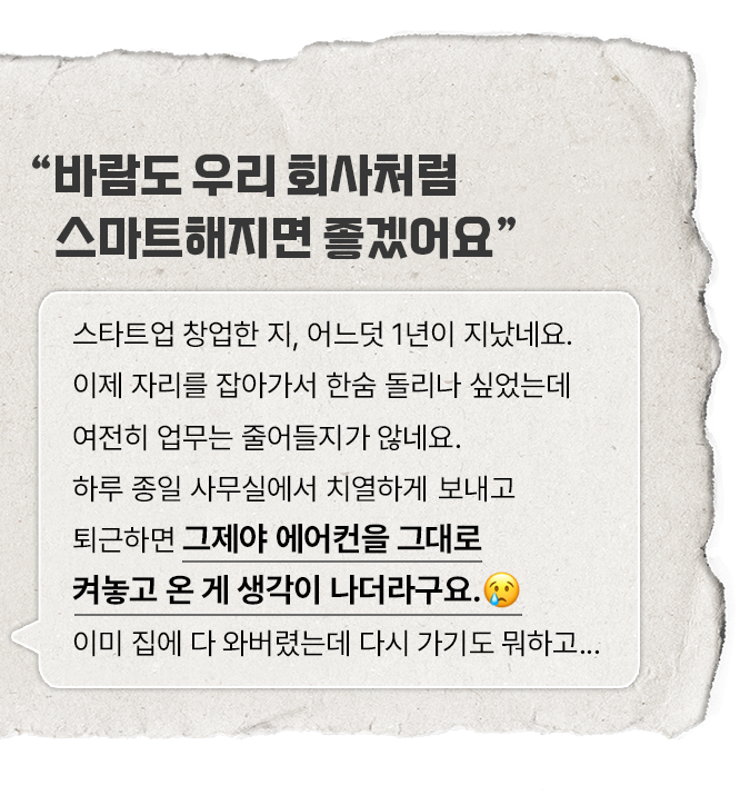 '바람도 우리 회사처럼 스마트해지면 좋겠어요' 라는 텍스트와 함께, 스타트업 창업자가 사무실에서 에어컨을 켜놓고 퇴근했을 때의 걱정을 표현하는 글이 있습니다. '그제야 에어컨을 그대로 켜놓고 온 게 생각이 나더라구요'라는 문장이 강조되어 있습니다.