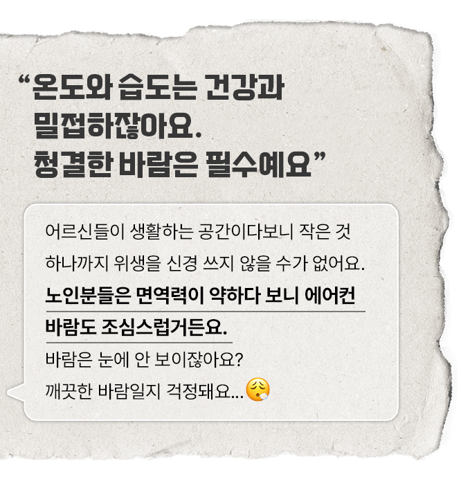 큰 글씨로 '온도와 습도는 건강과 밀접하잖아요. 청결한 바람은 필수예요' 라는 문구가 적혀 있으며, 아래에는 작은 글씨로 '어르신들이 생활하는 공간이다 보니 작은 것 하나까지 위생을 신경 쓰지 않을 수가 없어요. 노인분들은 면역력이 약하다 보니 에어컨 바람도 조심스럽거든요. 바람은 눈에 안 보이잖아요? 깨끗한 바람일지 걱정돼요...'라는 글이 적혀 있다. 종이 질감의 배경에 말풍선 형태로 표현되어 있으며, 강조된 문장은 굵은 글씨로 처리되어 있다.