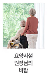요양시설에서 휠체어에 앉아있는 노인과 그 옆에 서 있는 여성 보호자가 함께 창밖의 녹음 짙은 숲을 바라보고 있으며, 이미지 하단에는 '요양시설 원장님의 바람'이라는 텍스트가 적혀 있습니다.