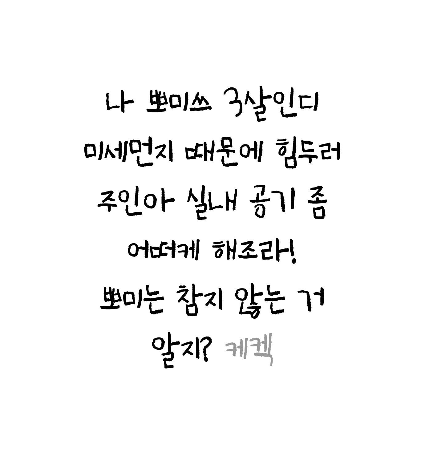 나 뽀미쓰 3살인디 미세먼지 때문에 힘두러 주인아 실내 공기 좀 어떠케 해조라! 뽀미는 참지 않는 거 알지? 케켁