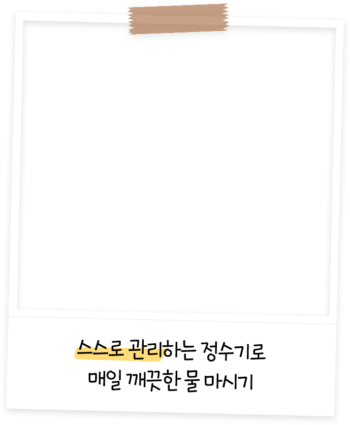 스스로 관리하는 정수기로 매일 꺠끗한 물 마시기