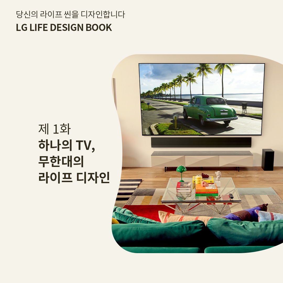 LG LIFE DESIGN BOOK 제1화 '하나의 TV, 무한대의 라이프 디자인'이라는 제목이 적힌 홍보 이미지. 깔끔한 거실에 벽걸이형 LG TV가 설치되어 있으며, 화면에는 야자수가 늘어선 해안 도로를 주행하는 클래식한 녹색 자동차가 표시됨. TV 아래에는 사운드바와 수납장이 배치되어 있고, 앞쪽에는 색색의 쿠션이 놓인 초록색 소파와 유리 테이블이 있는 감각적인 인테리어 공간이 연출됨.