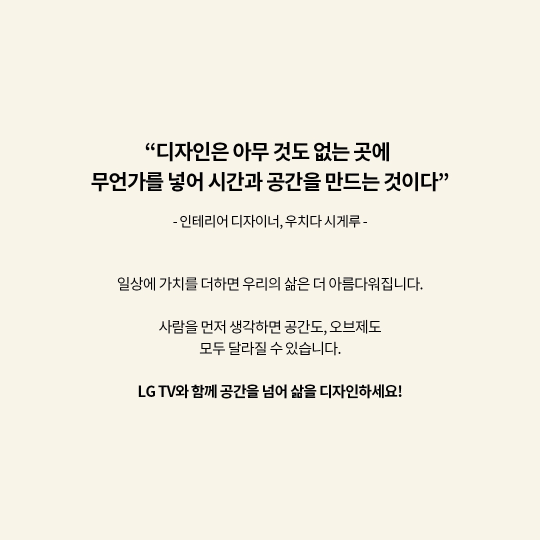 디자인은 아무것도 없는 공간에 시간과 공간을 창조한다는 메시지를 전달하며, LG TV를 통해 일상에 가치를 더하고 삶의 공간을 새롭게 디자인하자는 내용입니다. 이미지에는 