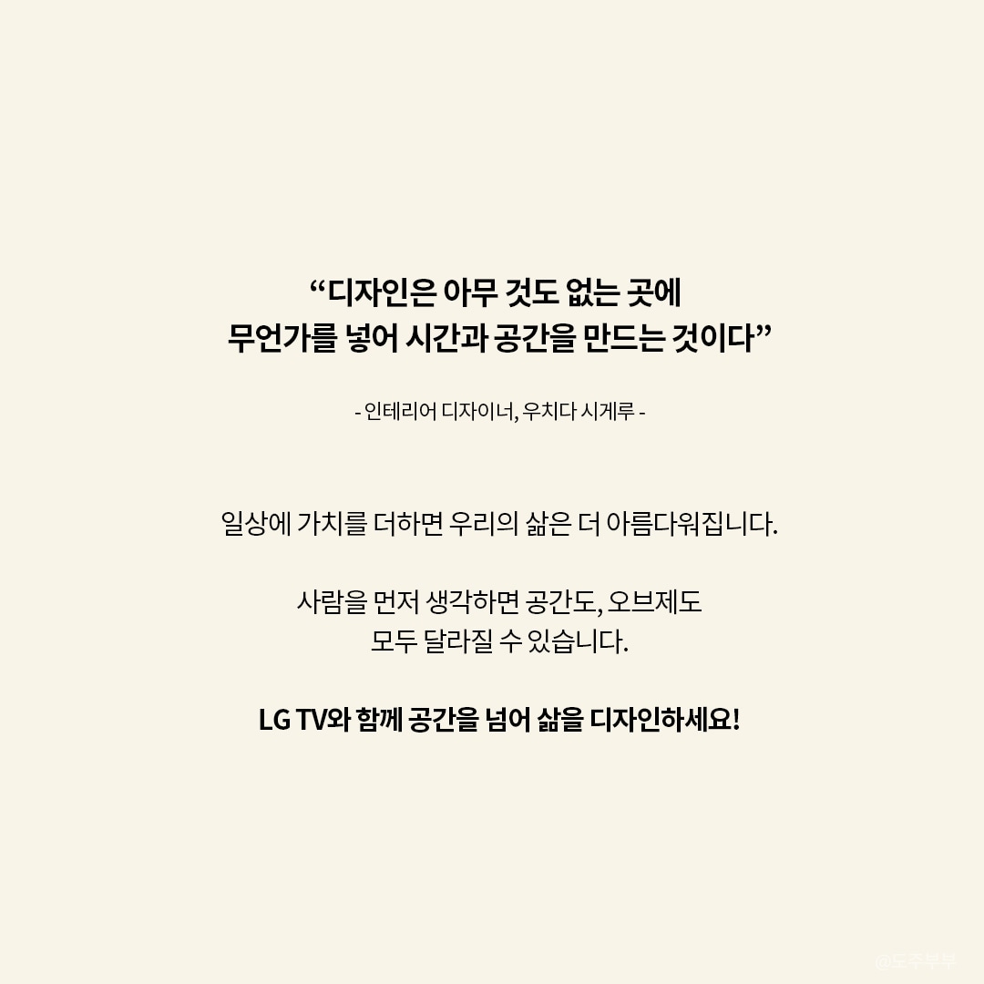 디자인은 아무것도 없는 공간에 시간과 공간을 창조한다는 메시지를 전달하며, LG TV를 통해 일상에 가치를 더하고 삶의 공간을 새롭게 디자인하자는 내용입니다. 이미지에는 
