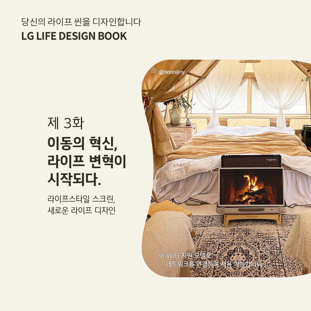 당신의 라이프 씬을 디자인합니다 LG LIFE DESIGN BOOK 제 3화 이동의 혁신, 라이프 변혁이 시작되다 라이프스타일 스크린, 새로운 라이프 디자인  ※ WiFi 지원 모델로 네트워크 환경 설정이 필요합니다. 라는 텍스트가 포함되어 있음