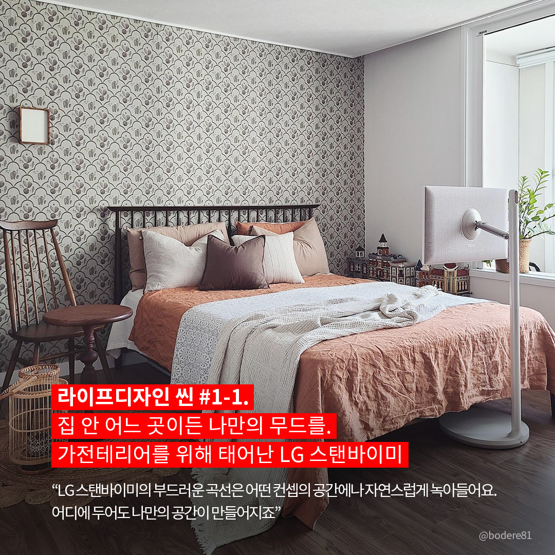 라이프디자인 씬 #1-1. 집 안 어느 곳이든 나만의 무드를. 가전테리어를 위해 태어난 LG 스탠바이미  “LG 스탠바이미의 부드러운 곡선은 어떤 컨셉의 공간에나 자연스럽게 녹아들어요. 어디에 두어도 나만의 공간이 만들어지죠.” 라는 텍스트가 포함되어 있음