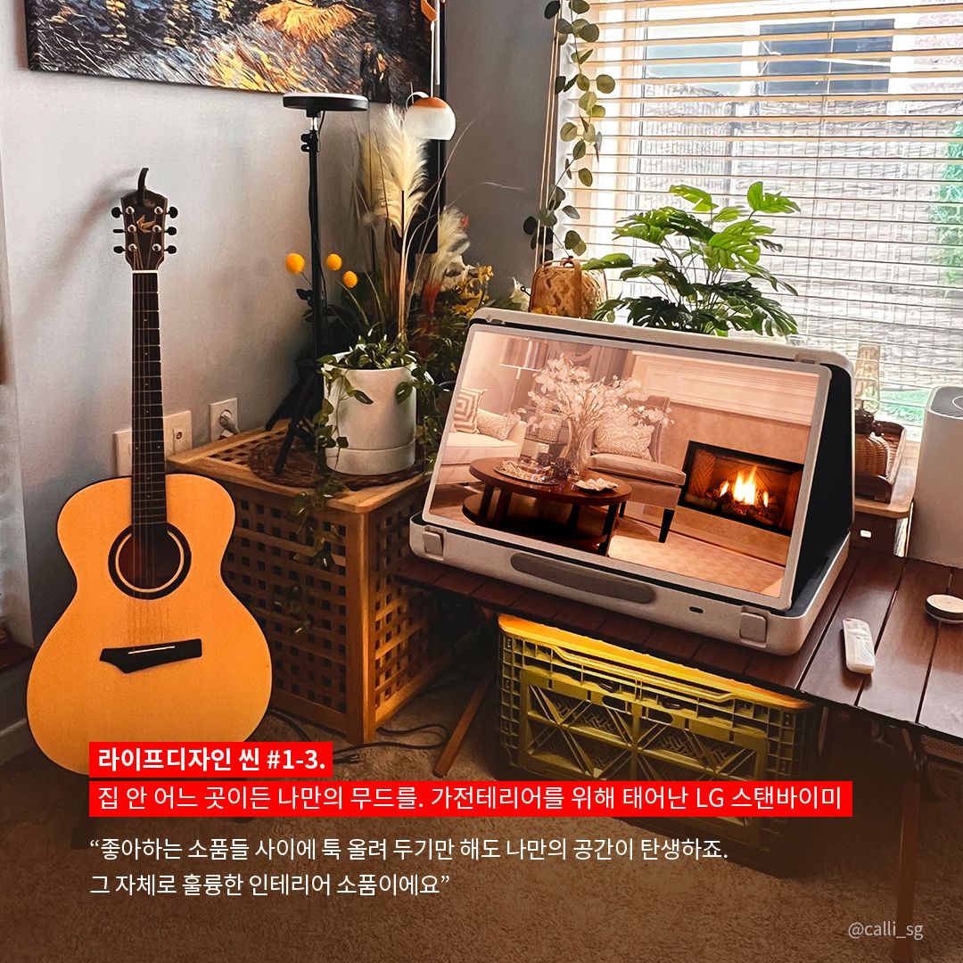 라이프디자인 씬 #1-3. 집 안 어느 곳이든 나만의 무드를. 가전테리어를 위해 태어난 LG 스탠바이미  “좋아하는 소품들 사이에 톡 올려 두기만 해도 나만의 공간이 탄생하죠. 그 자체로 훌륭한 인테리어 소품이에요.” 라는 텍스트가 포함되어 있음