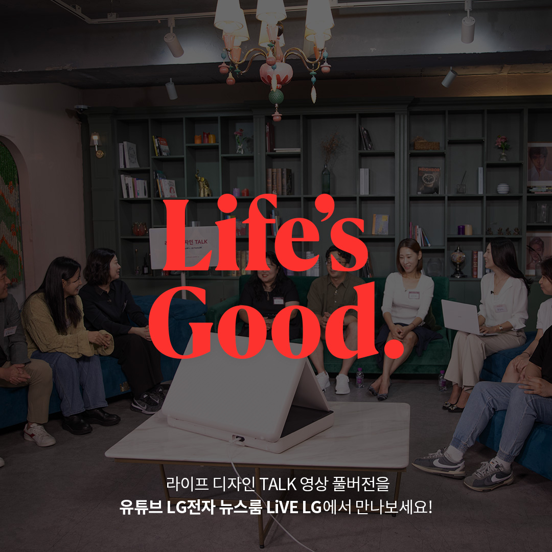 Life's Good.  라이프 디자인 TALK 영상 풀버전을 유튜브 LG전자 뉴스룸 LiVE LG에서 만나보세요! 라는 텍스트가 포함되어 있음.