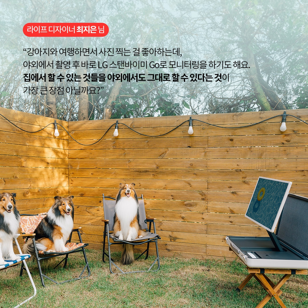 라이프 디자이너 최지은 님  “강아지와 여행하면서 사진 찍는 걸 좋아하는데, 야외에서 촬영 후 바로 LG 스탠바이미 Go로 모니터링을 하기도 해요. 집에서 할 수 있는 것들을 야외에서도 그대로 할 수 있다는 것이 가장 큰 장점 아닐까요?” 라는 텍스트가 포함되어 있음.