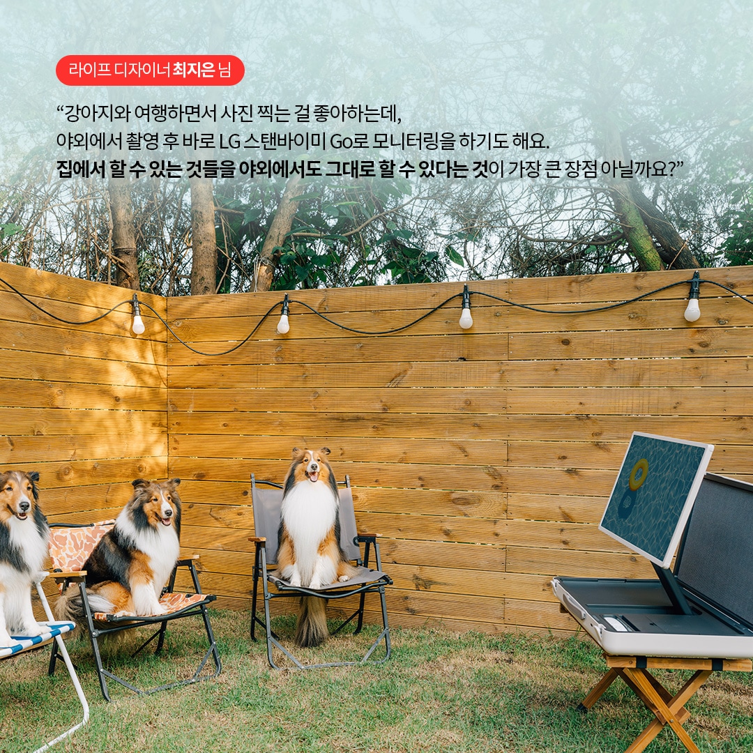 라이프 디자이너 최지은 님  “강아지와 여행하면서 사진 찍는 걸 좋아하는데, 야외에서 촬영 후 바로 LG 스탠바이미 Go로 모니터링을 하기도 해요. 집에서 할 수 있는 것들을 야외에서도 그대로 할 수 있다는 것이 가장 큰 장점 아닐까요?” 라는 텍스트가 포함되어 있음.