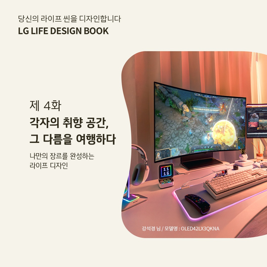 듀얼 모니터와 RGB 조명이 있는 게이밍 및 작업 공간이 조화를 이루는 모습의 사진이 가운데 있고 사진의 출처가 ‘강석경 님 / 모델명 : OLED42LX3QKNA’라고 표시되어 있음. LG LIFE DESIGN BOOK 제 4화 각자의 취향 공간, 그 다름을 여행하다. 나만의 장르를 완성하는 라이프 디자인. 이라는 텍스트가 포함되어 있음.