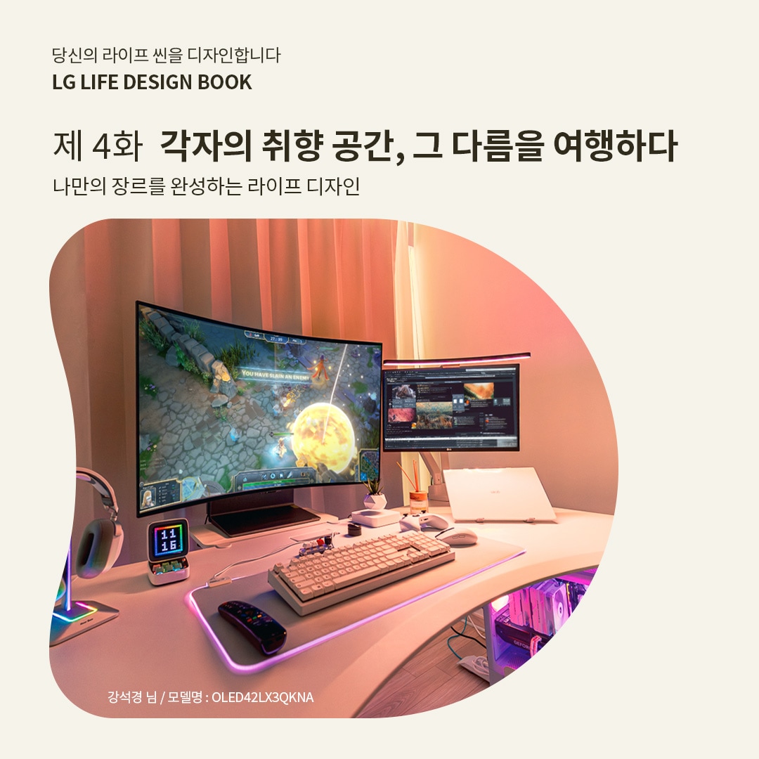 듀얼 모니터와 RGB 조명이 있는 게이밍 및 작업 공간이 조화를 이루는 모습의 사진이 가운데 있고 사진의 출처가 ‘강석경 님 / 모델명 : OLED42LX3QKNA’라고 표시되어 있음. LG LIFE DESIGN BOOK 제 4화 각자의 취향 공간, 그 다름을 여행하다. 나만의 장르를 완성하는 라이프 디자인. 이라는 텍스트가 포함되어 있음.