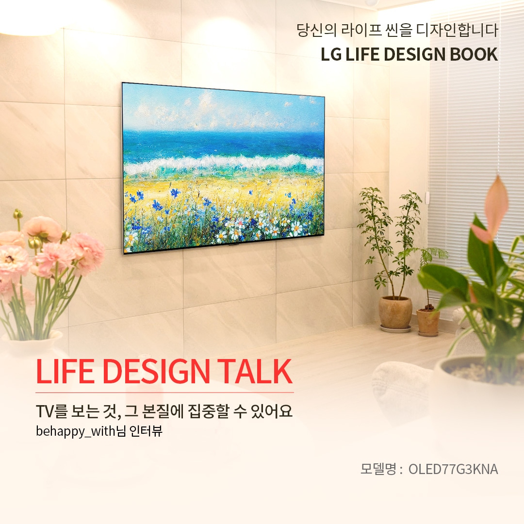 조명이 부드럽게 비추어 고급스럽고 따뜻한 분위기를 연출하며, TV가 마치 한 폭의 그림처럼 공간과 조화를 이루는 모습. ‘당신의 라이프 씬을 디자인합니다. LG LIFE DESIGN BOOK. LIFE DESIGN TALK. TV를 보는 것, 그 본질에 집중할 수 있어요. behappy_with님 인터뷰. 모델명 : OLED77G3KNA’ 라는 문구가 포함되어 있음.