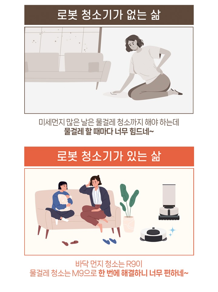 이미지는 '로봇 청소기가 없는 삶'과 '로봇 청소기가 있는 삶'을 비교하는 두 개의 일러스트로 구성되어 있습니다. 왼쪽은 '로봇 청소기가 없는 삶'으로, 회색 톤의 배경에서 무릎을 꿇고 물걸레로 바닥을 청소하며 힘들어하는 여성의 모습이 그려져 있습니다. 하단에는 '미세먼지 많은 날은 물걸레 청소까지 해야 하는데 물걸레 할 때마다 너무 힘드네~'라는 텍스트가 있습니다. 오른쪽은 '로봇 청소기가 있는 삶'으로, 따뜻한 색조의 배경에서 두 명의 사람이 소파에 앉아 아기를 안고 여유롭게 시간을 보내는 모습이 그려져 있으며, 옆에는 로봇 청소기와 먼지 자동 배출기가 깔끔하게 표현되어 있습니다. 하단에는 '바닥 먼지 청소는 R9이, 물걸레 청소는 M9으로 한 번에 해결하니 너무 편하네~'라는 텍스트가 있습니다.
