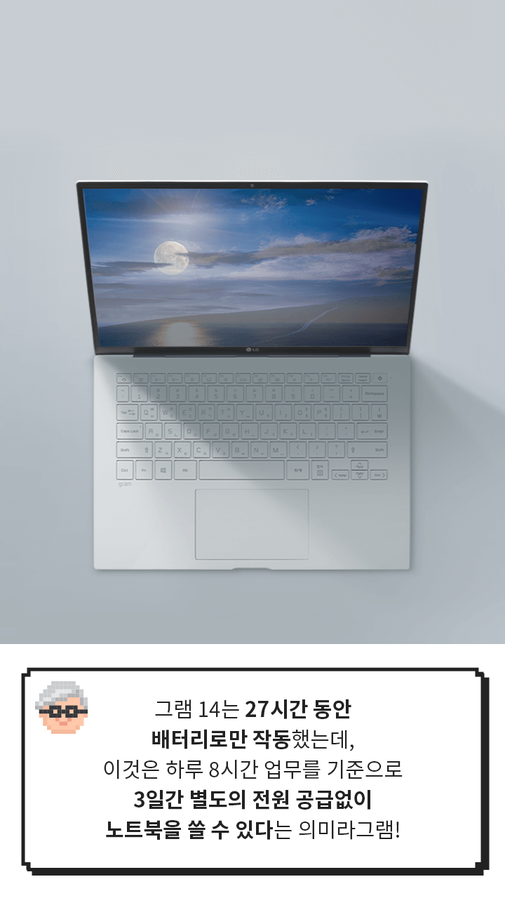 낮동안 켜져있는 LG 그램 제품 이미지 > [그램대학총장 코멘트] 그램 14는 미국 유수의 소비자 전문지로부터 ‘가장 뛰어난 배터리 용량을 갖춘 제품’으로 선정됐그램!