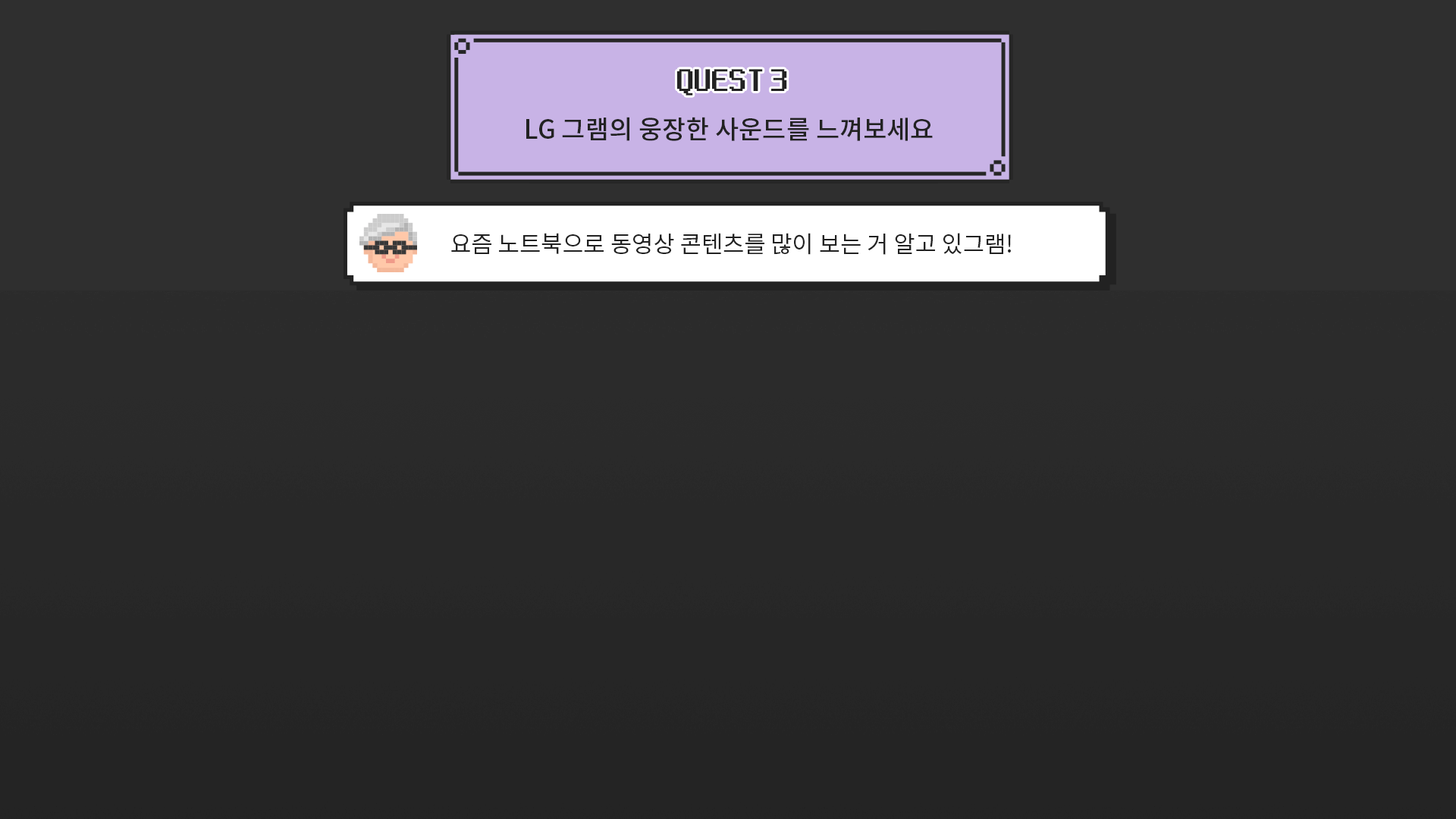 [QUEST3] LG 그램의 웅장한 사운드를 느껴보세요 > [그램대학총장 코멘트] 요즘 노트북으로 동영상 콘텐츠를 많이 보는 거 알고 있그램!