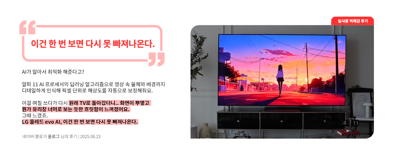 거실에 설치된 LG OLED TV에서 붉은 노을 속 인물 실루엣이 있는 애니메이션 장면이 재생되고 있음. 네이버 블로거 윤로그 님의 2025년 6월 23일 후기 이미지. 상단에 큰 글씨로 ‘이건 한 번 보면 다시 못 빠져나온다.’라는 문구가 강조되어 있음. 하단에는 ‘AI가 알아서 최적화 해준다고? 알파 11 A 프로세서의 딥러닝 알고리즘으로 영상 속 물체와 배경까지 디테일하게 인식해 픽셀 단위로 해상도를 자동으로 보정해줘요. 이걸 며칠 쓰다가 다시 원래 TV로 돌아갔더니.. 화면이 뿌옇고 뭔가 유리창 너머로 보는 듯한 흐릿함이 느껴졌어요. 그때 느꼈죠. LG 올레드 evo Al, 이건 한 번 보면 다시 못 빠져나온다.’라는 평가가 포함됨.