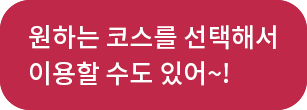 원하는 코스를 선택해서 이용할 수도 있어~!