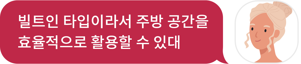 빌트인 타입이라서 주방 공간을 효율적으로 활용할 수 있대