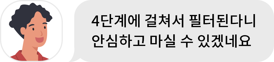 4단계에 걸쳐서 필터된다니 안심하고 마실 수 있겠네요