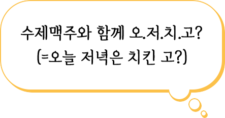 수제맥주와 함께 오.저.치.고?(=오늘 저녁은 치킨 고?)