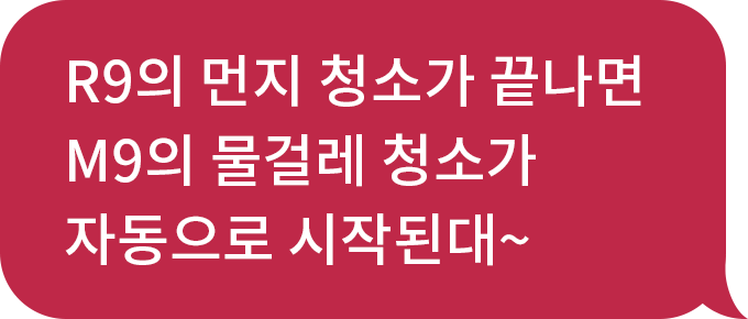 R9의 먼지 청소가 끝나면 M9의 물걸레 청소가 자동으로 시작된대~