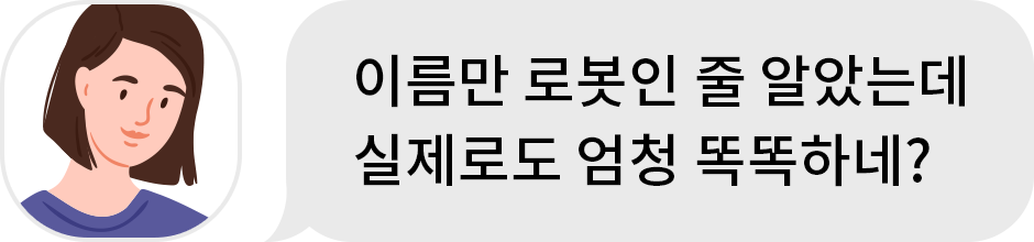청자 : 이름만 로봇인 줄 알았는데 실제로도 엄청 똑똑하네? 