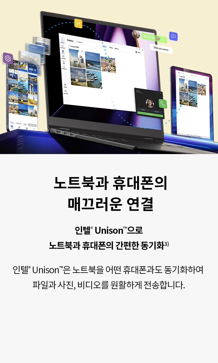  노트북과 휴대폰의 매끄러운 연결 인텔® Unison™으로 노트북과 휴대폰의 간편한 동기화³ 인텔® Unison™은 노트북을 휴대폰과도 동기화하여 파일과 사진, 비디오를 원활하게 전송합니다.