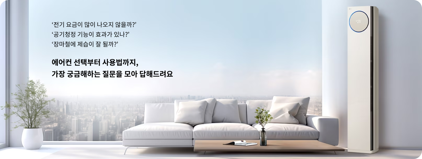 전기 요금이 많이 나오지 않을까? 공기청정 기능이 효과가 있나? 장마철에 제습이 잘 될까? 에어컨 선택부터 사용법까지, 가장 궁금해하는 질문을 모아 답해드려요. 거실에 배치된 LG 휘센 오브제컬렉션 타워 에어컨이 작동 중이며, 디스플레이에 25가 표시된 모습.