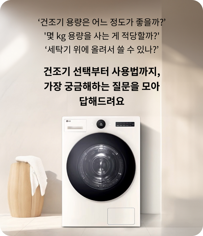 건조기 용량은 어느 정도가 좋을까? 몇 kg 용량을 사는 게 적당할까? 세탁기 위에 올려서 쓸 수 있나? 건조기 선택부터 사용법까지, 가장 궁금해하는 질문을 모아 답해드려요. 건조기가 실내에 놓여있는 모습.