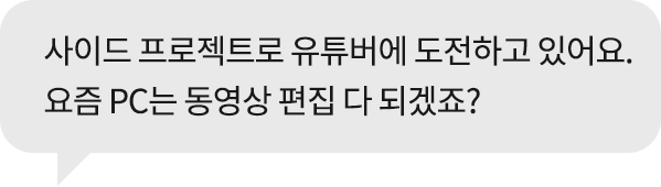 사이드 프로젝트로 유튜버에 도전하고 있어요. 요즘 PC 동영상 편집 다 되겠죠?'라는 문구가 포함된 회색 말풍선