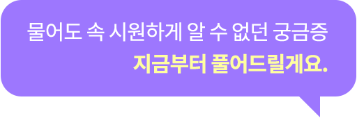 물어도 속 시원하게 알 수 없던 궁금증 지금부터 풀어드릴게요.