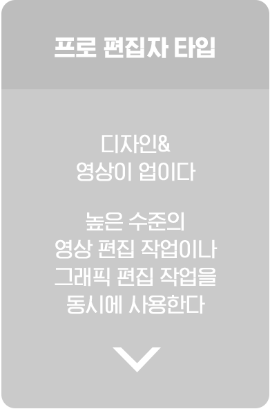 프로 편집자 타입. 디자인&영상이 업이다. 높은 수준의 영상 편집 작업이나 그래픽 편집 작업을 동시에 사용한다