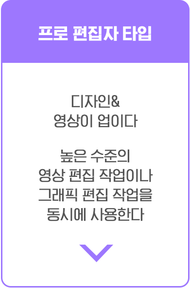 프로 편집자 타입. 디자인&영상이 업이다. 높은 수준의 영상 편집 작업이나 그래픽 편집 작업을 동시에 사용한다