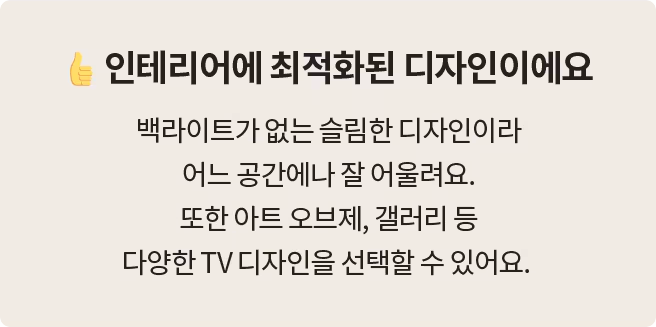 '인테리어에 최적화된 디자인이에요' 제목과 함께, 백라이트가 없는 슬림한 디자인으로 어느 공간에나 잘 어울리며, 아트 오브제 및 갤러리형 TV 디자인을 선택할 수 있다는 설명이 포함됨.