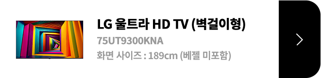 LG 울트라 HD TV (벽걸이형) / 75UT9300KNA / 화면 사이즈 :189CM / (베젤 미포함) / 제품보러가기