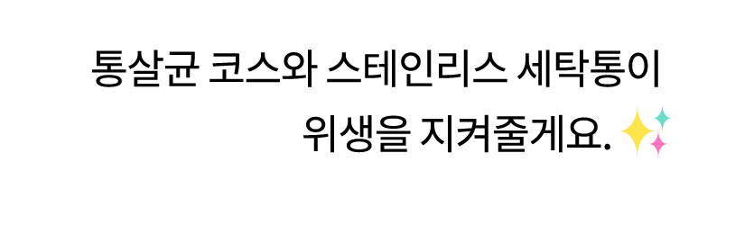 통살균 코스와 스테인리스 세탁통이 위생을 지켜줄게요.