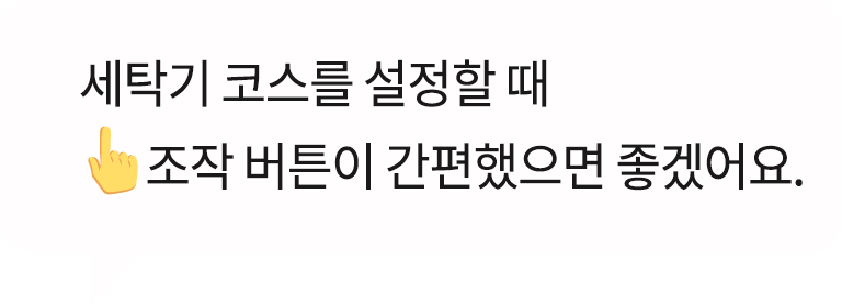 '세탁기 코스를 설정할 때 조작 버튼이 간편했으면 좋겠어요.'라는 텍스트가 들어간 말풍선 이미지입니다.