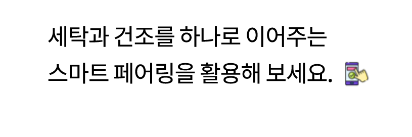 세탁과 건조를 하나로 이어주는 스마트 페어링을 활용해 보세요. 